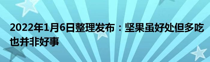 2022年1月6日整理发布：坚果虽好处但多吃也并非好事