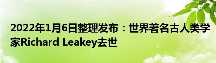 2022年1月6日整理发布：世界著名古人类学家Richard Leakey去世