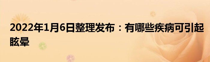 2022年1月6日整理发布：有哪些疾病可引起眩晕