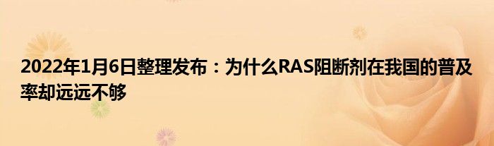 2022年1月6日整理发布:为什么RAS阻断剂在我国的普及率却远远不够