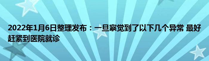 2022年1月6日整理发布：一旦察觉到了以下几个异常 最好赶紧到医院就诊