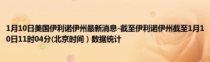 1月10日美国伊利诺伊州最新消息-截至伊利诺伊州截至1月10日11时04分(北京时间)数据统计