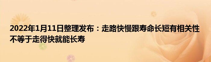 2022年1月11日整理发布：走路快慢跟寿命长短有相关性 不等于走得快就能长寿