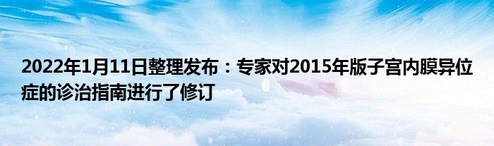 2022年1月11日整理发布:专家对2015年版子宫内膜异位症的诊治指南进行了修订