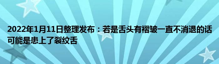 2022年1月11日整理发布：若是舌头有褶皱一直不消退的话可能是患上了裂纹舌