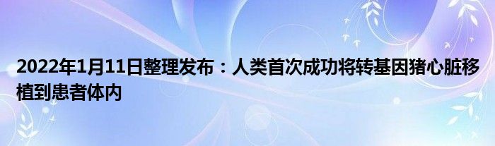 2022年1月11日整理发布：人类首次成功将转基因猪心脏移植到患者体内