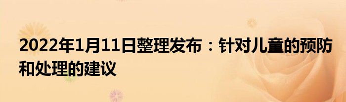 2022年1月11日整理发布：针对儿童的预防和处理的建议