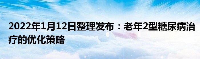 2022年1月12日整理发布：老年2型糖尿病治疗的优化策略