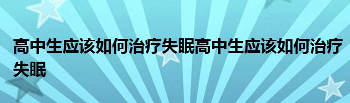 2022年1月13日整理发布：高中生应该如何治疗失眠