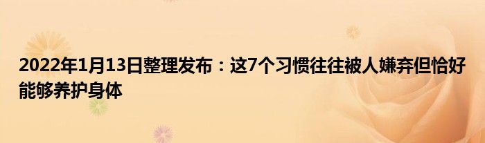 2022年1月13日整理发布：这7个习惯往往被人嫌弃但恰好能够养护身体