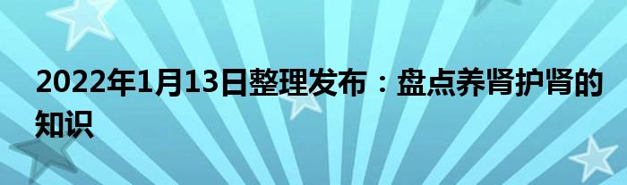 2022年1月13日整理发布：盘点养肾护肾的知识