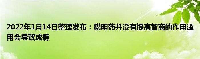 2022年1月14日整理发布：聪明药并没有提高智商的作用滥用会导致成瘾