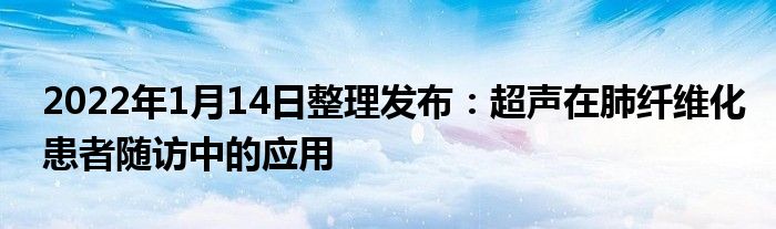 2022年1月14日整理发布：超声在肺纤维化患者随访中的应用