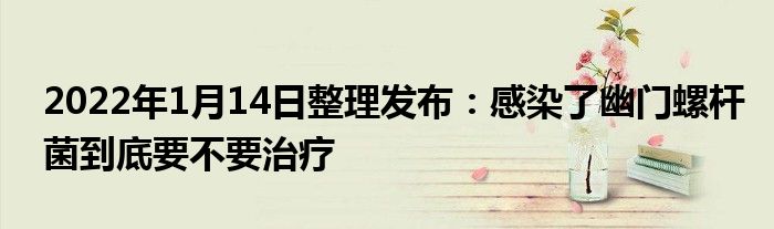 2022年1月14日整理发布：感染了幽门螺杆菌到底要不要治疗