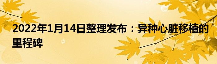 2022年1月14日整理发布：异种心脏移植的里程碑