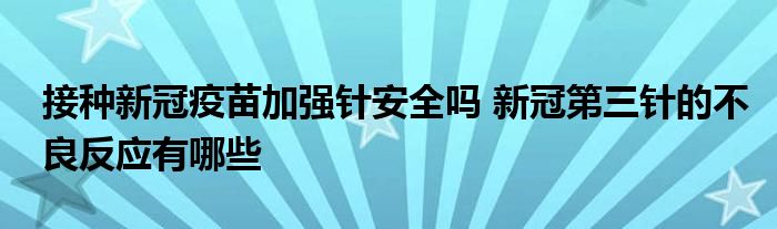 接种新冠疫苗加强针安全吗 新冠第三针的不良反应有哪些