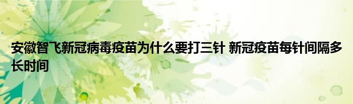 安徽智飞新冠病毒疫苗为什么要打三针 新冠疫苗每针间隔多长时间