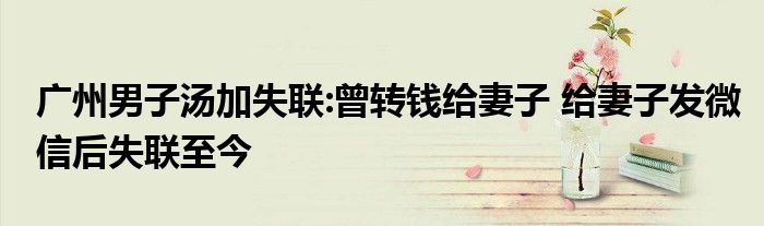 广州男子汤加失联:曾转钱给妻子 给妻子发微信后失联至今