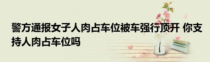 警方通报女子人肉占车位被车强行顶开 你支持人肉占车位吗