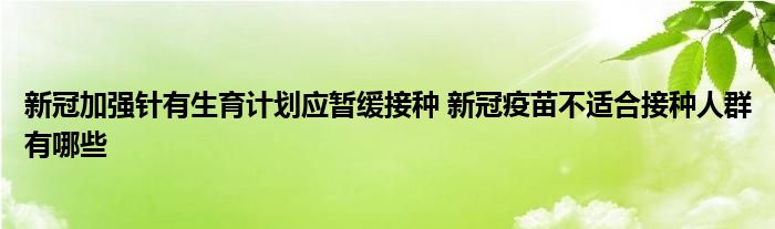 新冠加强针有生育计划应暂缓接种 新冠疫苗不适合接种人群有哪些