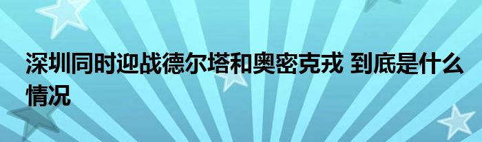 深圳同时迎战德尔塔和奥密克戎 到底是什么情况