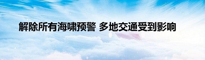 解除所有海啸预警 多地交通受到影响