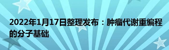 2022年1月17日整理发布：肿瘤代谢重编程的分子基础