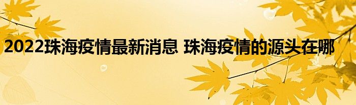 2022珠海疫情最新消息 珠海疫情的源头在哪