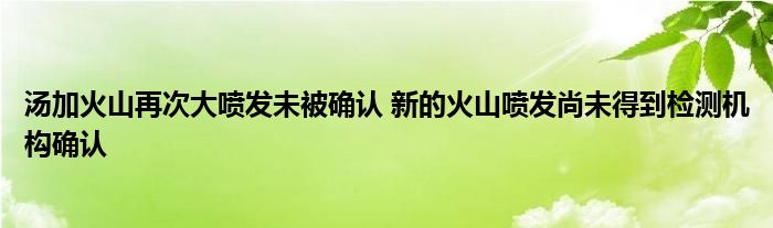 汤加火山再次大喷发未被确认 新的火山喷发尚未得到检测机构确认
