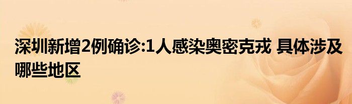 深圳新增2例确诊:1人感染奥密克戎 具体涉及哪些地区