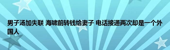 男子汤加失联 海啸前转钱给妻子 电话接通两次却是一个外国人