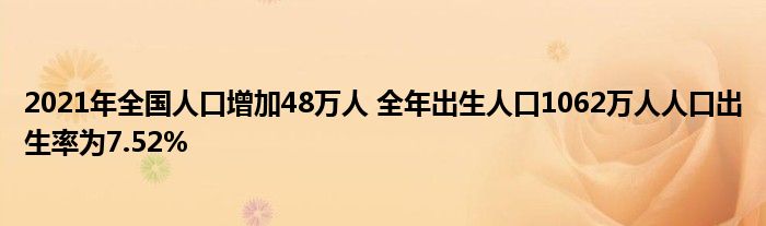 2021年全国人口增加48万人 全年出生人口1062万人人口出生率为7.52%