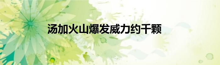 汤加火山爆发威力约千颗