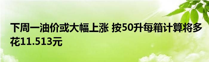 下周一油价或大幅上涨 按50升每箱计算将多花11.513元
