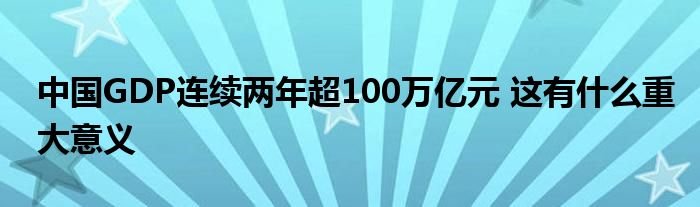 中国GDP连续两年超100万亿元 这有什么重大意义