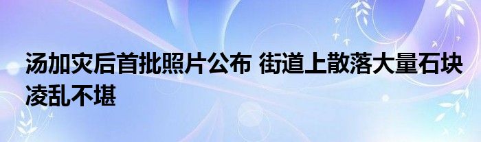 汤加灾后首批照片公布 街道上散落大量石块凌乱不堪