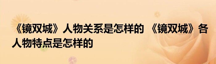 《镜双城》人物关系是怎样的 《镜双城》各人物特点是怎样的