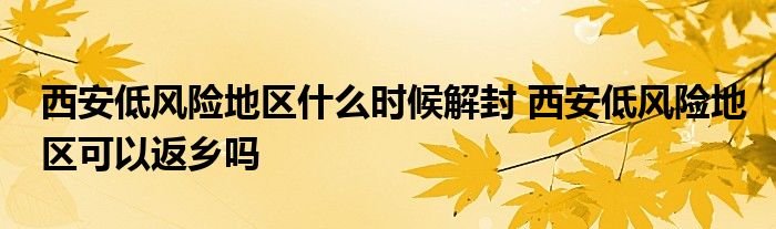 西安低风险地区什么时候解封 西安低风险地区可以返乡吗