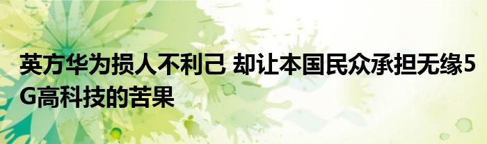 英方华为损人不利己 却让本国民众承担无缘5G高科技的苦果