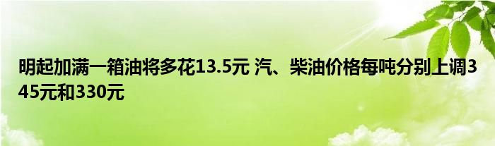 明起加满一箱油将多花13.5元 汽、柴油价格每吨分别上调345元和330元