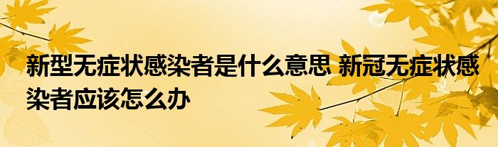 新型无症状感染者是什么意思 新冠无症状感染者应该怎么办