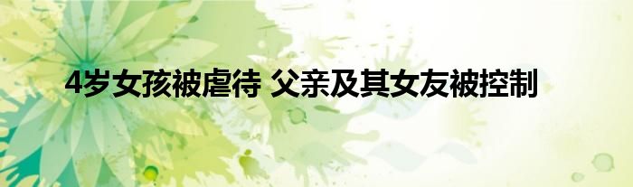 4岁女孩被虐待 父亲及其女友被控制