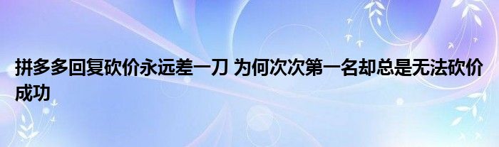 拼多多回复砍价永远差一刀 为何次次第一名却总是无法砍价成功