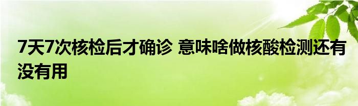 7天7次核检后才确诊 意味啥做核酸检测还有没有用