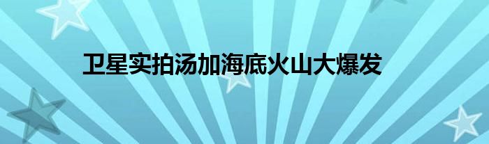 卫星实拍汤加海底火山大爆发