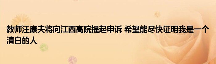 教师汪康夫将向江西高院提起申诉 希望能尽快证明我是一个清白的人