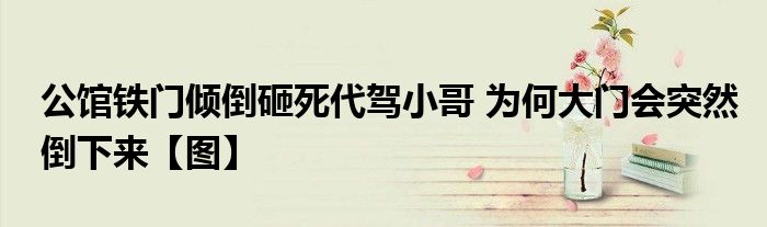 公馆铁门倾倒砸死代驾小哥 为何大门会突然倒下来【图】