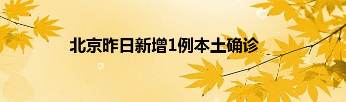 北京昨日新增1例本土确诊