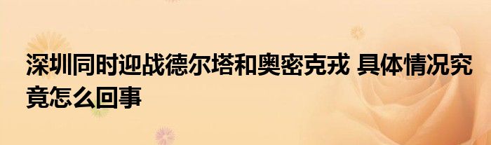 深圳同时迎战德尔塔和奥密克戎 具体情况究竟怎么回事