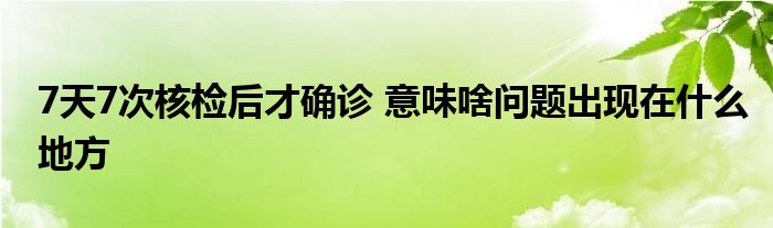 7天7次核检后才确诊 意味啥问题出现在什么地方